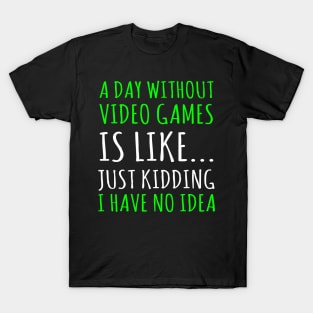 a day without video games is like just just kidding i have no idea T-Shirt